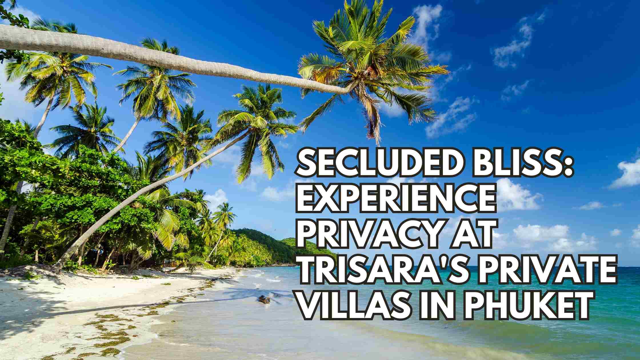 Secluded Bliss: Experience Privacy at Trisara’s Private Villas in Phuket